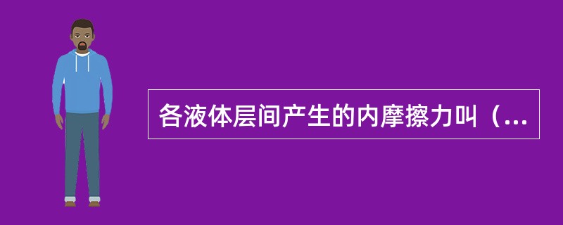 各液体层间产生的内摩擦力叫（）。