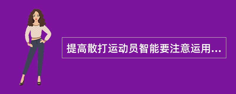 提高散打运动员智能要注意运用；和；教学法，如组织运动员看比赛等。