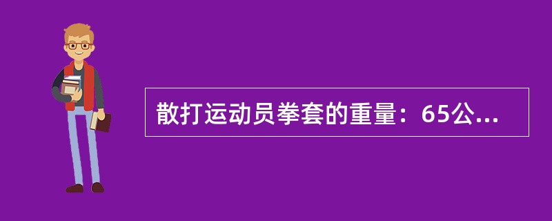 散打运动员拳套的重量：65公斤级以下级别的拳套为（）克（女子和青少年均使用该重量