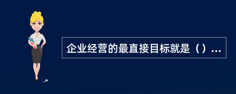 企业经营的最直接目标就是（），而成本与利润的关系最为密切。