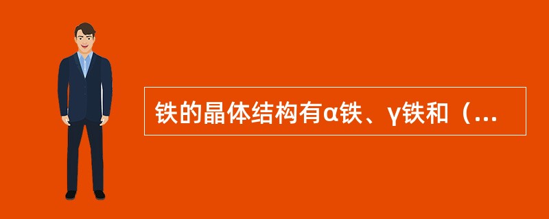 铁的晶体结构有α铁、γ铁和（）铁。