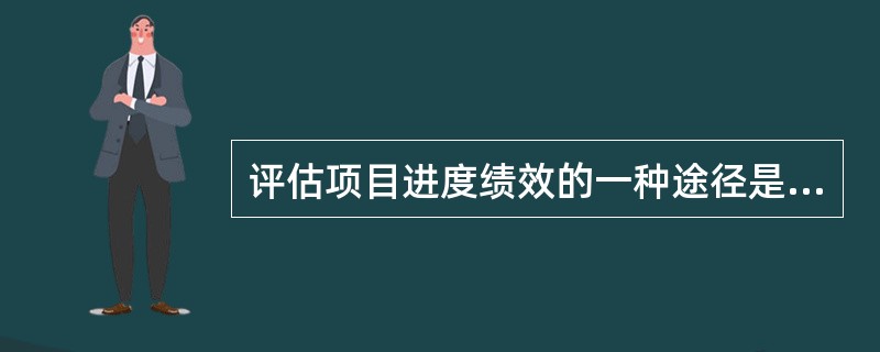 评估项目进度绩效的一种途径是（）。