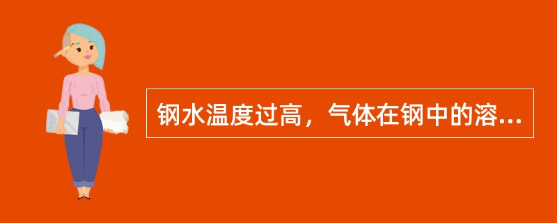 钢水温度过高，气体在钢中的溶解度就过大，对钢质危害的影响也愈大。