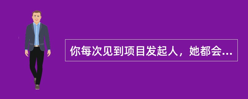 你每次见到项目发起人，她都会强调需要进行成本控制。为了打消她的顾虑，你应当提供（