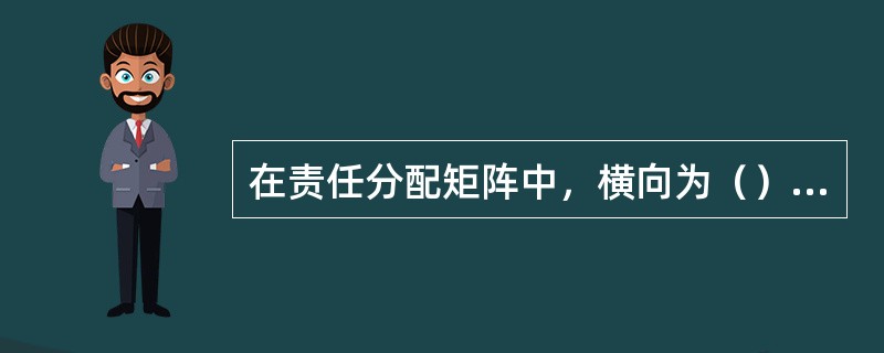 在责任分配矩阵中，横向为（），纵向为组织成员或部门名称。纵向和横向交叉处表示项目