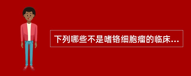 下列哪些不是嗜铬细胞瘤的临床特征（）