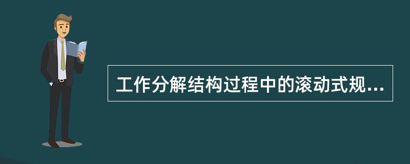 工作分解结构过程中的滚动式规划指以下哪种情况？（）