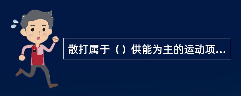 散打属于（）供能为主的运动项目。