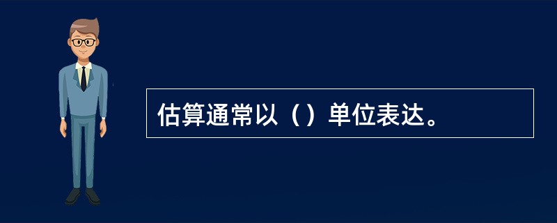 估算通常以（）单位表达。