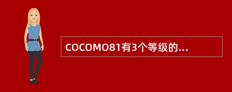 COCOMO81有3个等级的模型：基本（basic）模型、中等（intermed