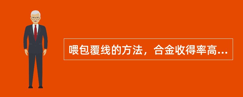 喂包覆线的方法，合金收得率高，但不利于准确控制成份。（）