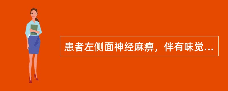 患者左侧面神经麻痹，伴有味觉缺失、听觉过敏（听力存在），其他脑神经检查正常，最可