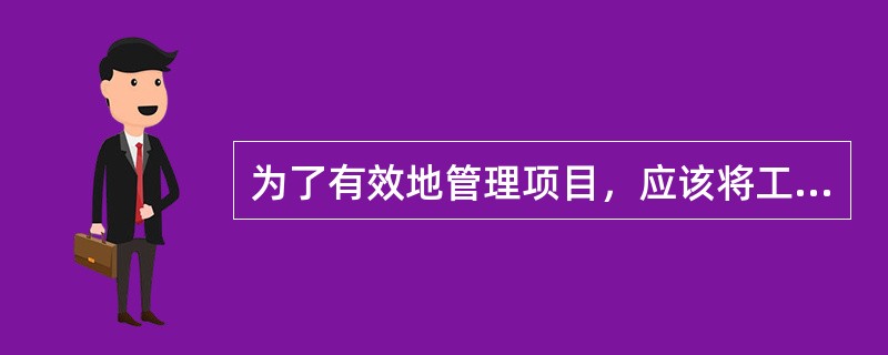 为了有效地管理项目，应该将工作分解为更小的部分，以下各项中，哪一项不能说明任务应