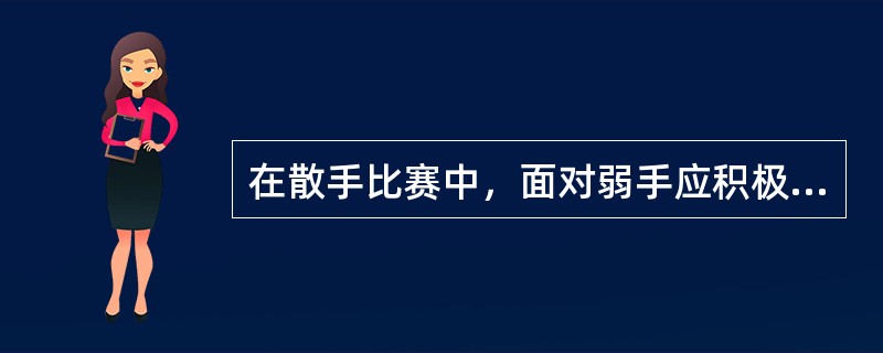 在散手比赛中，面对弱手应积极进攻，攻中有防，以（）为主。