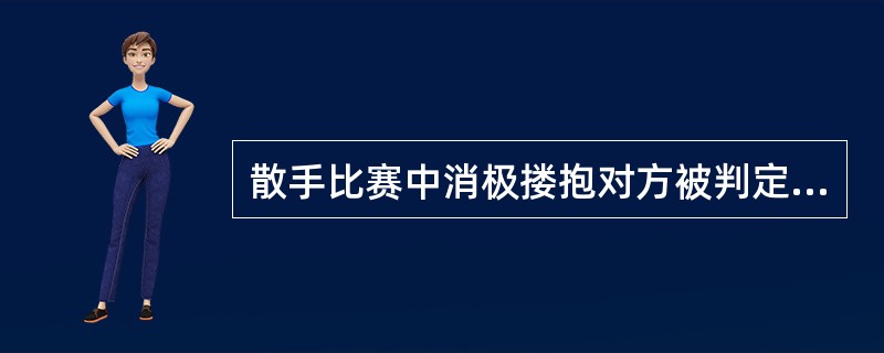 散手比赛中消极搂抱对方被判定为（）犯规。