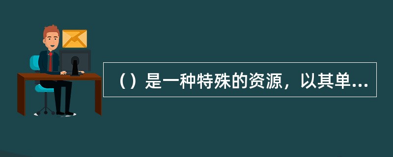 （）是一种特殊的资源，以其单向性，不可重复性，不可替代性而有别于其他资源。