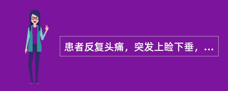 患者反复头痛，突发上睑下垂，眼球不能向上、向内运动，向下运动也受到很大限制。出现