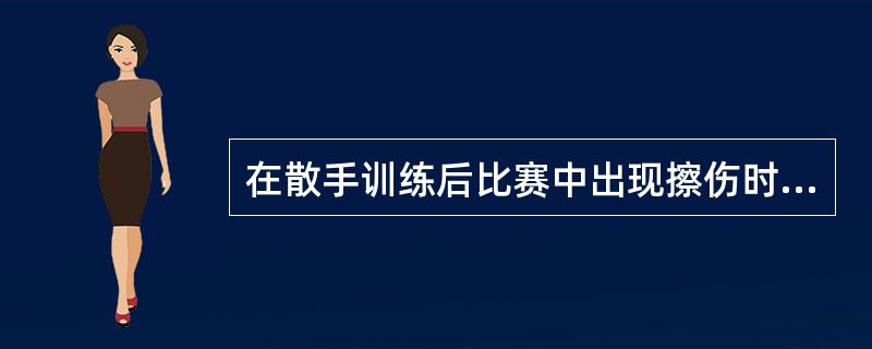 在散手训练后比赛中出现擦伤时，对伤者患处可用（）冲洗，（）纱布包扎。