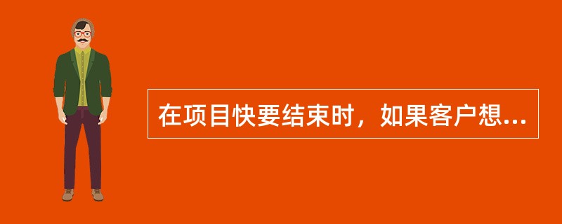 在项目快要结束时，如果客户想要对工和范围进行大的变更，项目经理应该（）