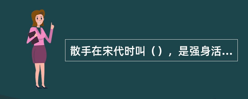 散手在宋代时叫（），是强身活动手足的重要手段。