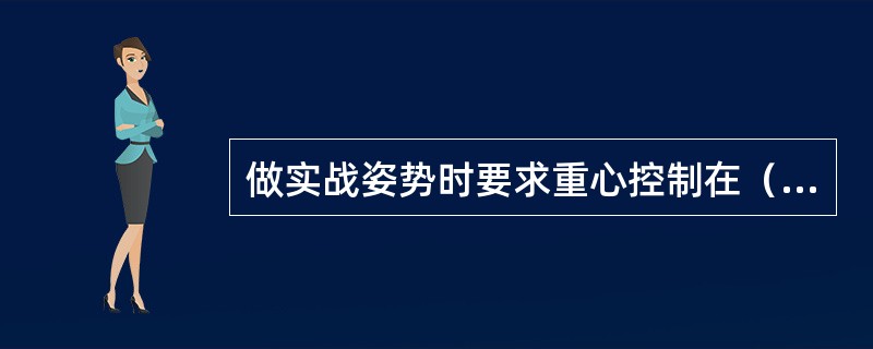 做实战姿势时要求重心控制在（）。