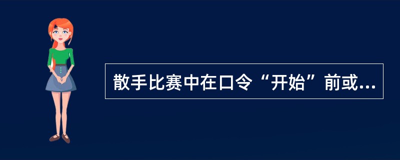 散手比赛中在口令“开始”前或喊“停”后进攻对方，被判定为（）犯规。