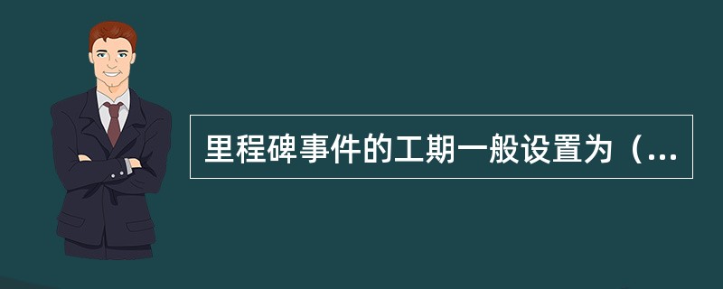 里程碑事件的工期一般设置为（）。