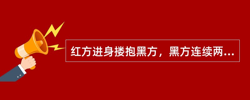 红方进身搂抱黑方，黑方连续两次用拳明显击中红方，应判黑方（）。