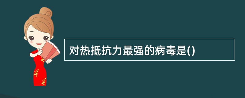 对热抵抗力最强的病毒是()