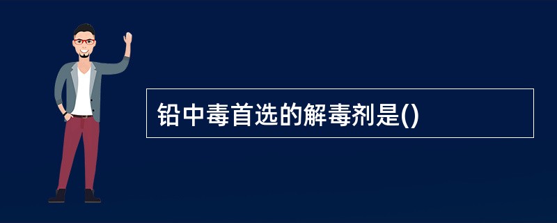 铅中毒首选的解毒剂是()