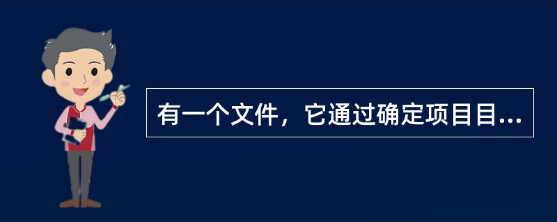 有一个文件，它通过确定项目目标和主要项目可交付成果，形成了项目团队和项目客户之间