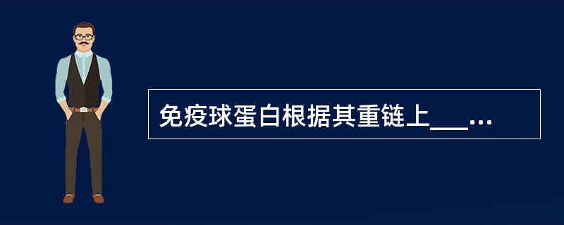 免疫球蛋白根据其重链上______不同而分为______、______、____