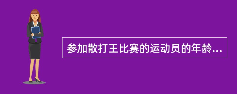 参加散打王比赛的运动员的年龄必须是（）周岁。