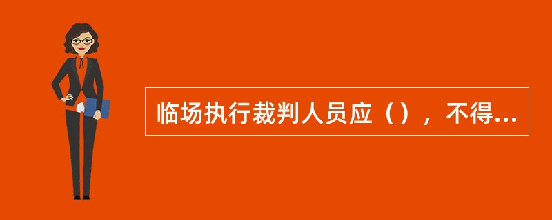 临场执行裁判人员应（），不得与其他人员交谈。