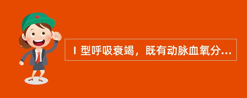 Ⅰ型呼吸衰竭，既有动脉血氧分压降低，又伴有动脉血二氧化碳分压升高。