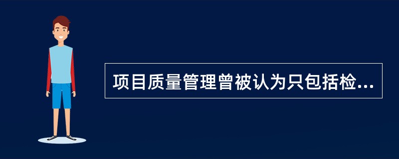 项目质量管理曾被认为只包括检查或质量控制。近年来项目质量管理的概念在扩大。以下哪