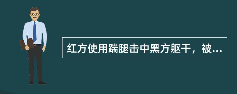 红方使用踹腿击中黑方躯干，被黑方抱腿使用摔法，红方反摔致使黑方倒地在先，应判（）