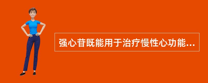 强心苷既能用于治疗慢性心功能不全，也可用于治疗心房颤动和心房扑动。