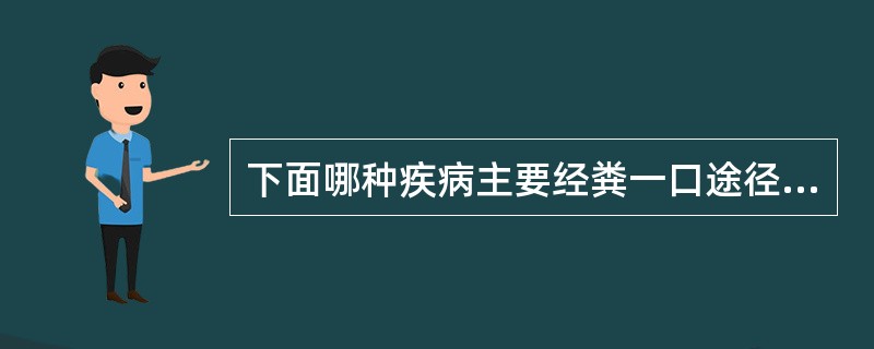 下面哪种疾病主要经粪一口途径传播()