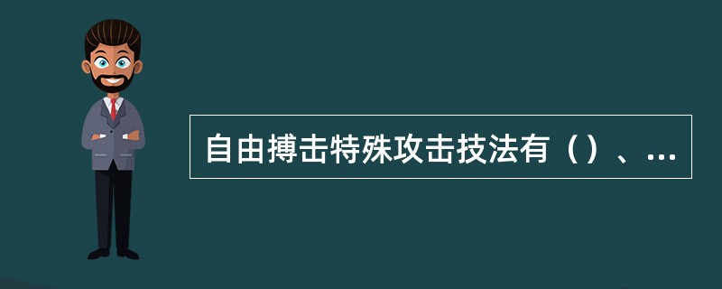 自由搏击特殊攻击技法有（）、（）、（）等。