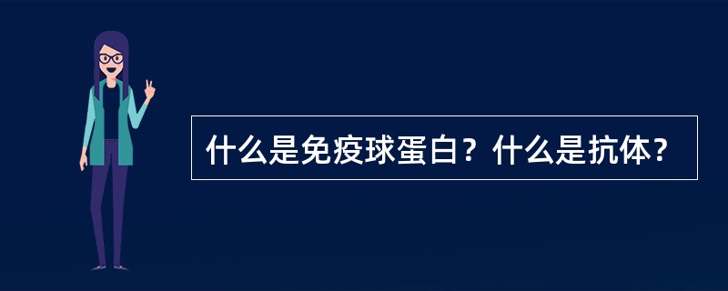 什么是免疫球蛋白？什么是抗体？