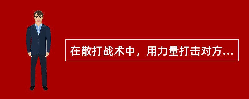 在散打战术中，用力量打击对方，使其失去战斗力的方法是指（）。