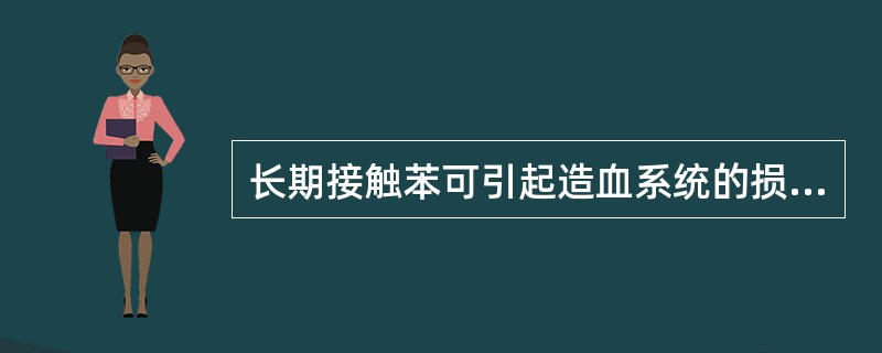 长期接触苯可引起造血系统的损伤而导致再生障碍性贫血。