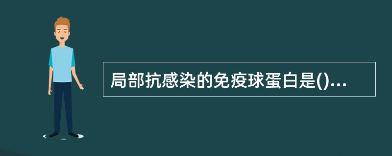 局部抗感染的免疫球蛋白是()能通过胎盘的免疫球蛋白是()