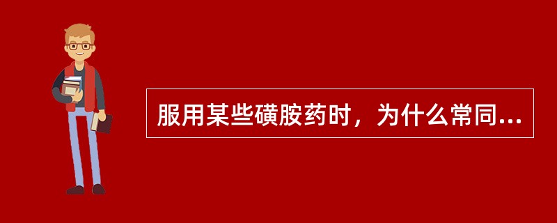 服用某些磺胺药时，为什么常同服碳酸氢钠并多饮水？