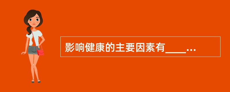 影响健康的主要因素有_____、_____、_____、_____。