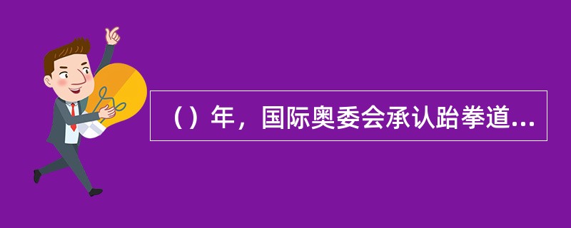 （）年，国际奥委会承认跆拳道为奥运会的永久性项目。