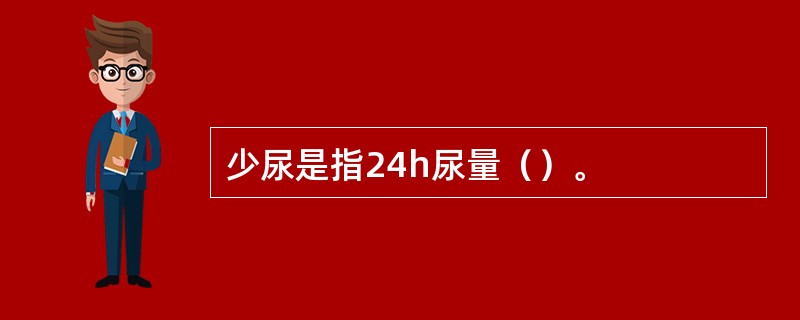 少尿是指24h尿量（）。