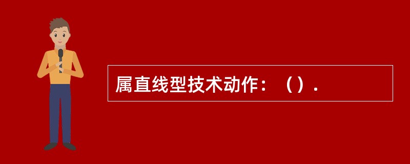 属直线型技术动作：（）.
