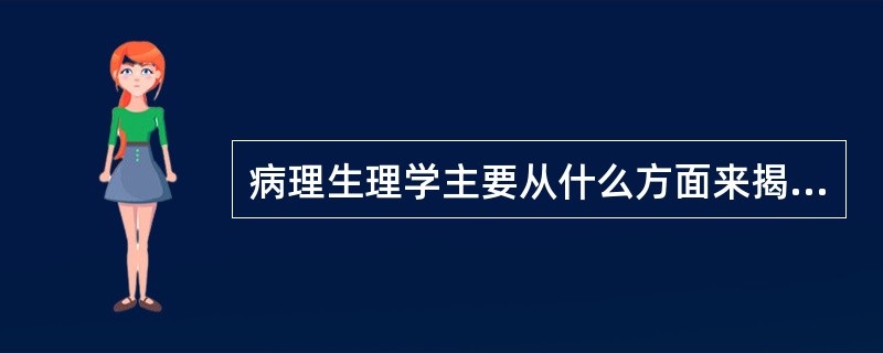 病理生理学主要从什么方面来揭示疾病的本质（）。